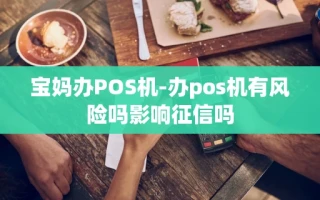 重庆宝妈办POS机-办pos机有风险吗影响征信吗