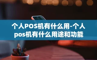 重庆个人POS机有什么用-个人pos机有什么用途和功能
