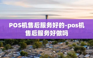 重庆POS机售后服务好的-pos机售后服务好做吗