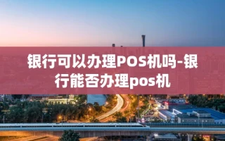 重庆银行可以办理POS机吗-银行能否办理pos机