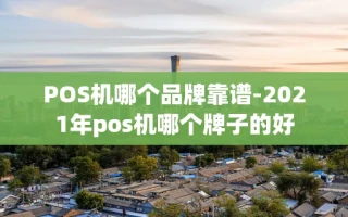 重庆POS机哪个品牌靠谱-2021年pos机哪个牌子的好