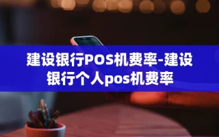 重庆建设银行POS机费率-建设银行个人pos机费率