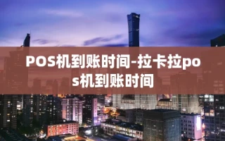 重庆POS机到账时间-拉卡拉pos机到账时间