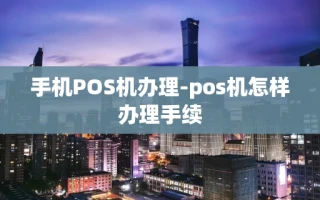 重庆手机POS机办理-pos机怎样办理手续