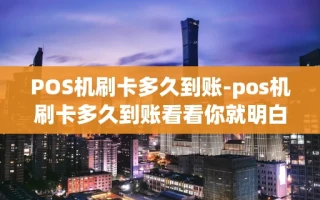 重庆POS机刷卡多久到账-pos机刷卡多久到账看看你就明白了