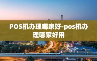 重庆POS机办理哪家好-pos机办理哪家好用