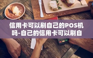 重庆信用卡可以刷自己的POS机吗-自己的信用卡可以刷自己的收款码吗