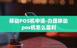 重庆移动POS机申请-办理移动pos机怎么盈利