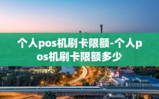 重庆个人pos机刷卡限额-个人pos机刷卡限额多少