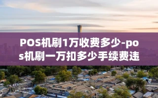 重庆POS机刷1万收费多少-pos机刷一万扣多少手续费违法吗