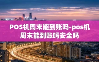 重庆POS机周末能到账吗-pos机周末能到账吗安全吗