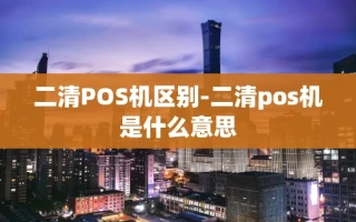 重庆二清POS机区别-二清pos机是什么意思