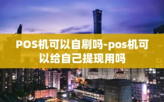重庆POS机可以自刷吗-pos机可以给自己提现用吗