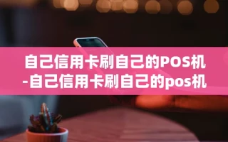 重庆自己信用卡刷自己的POS机-自己信用卡刷自己的pos机安全吗