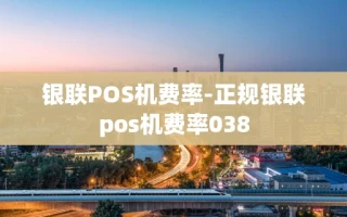 重庆银联POS机费率-正规银联pos机费率038