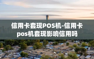 重庆信用卡套现POS机-信用卡pos机套现影响信用吗