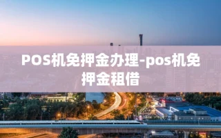 重庆POS机免押金办理-pos机免押金租借