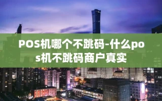 重庆POS机哪个不跳码-什么pos机不跳码商户真实