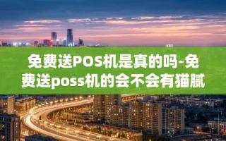 重庆免费送POS机是真的吗-免费送poss机的会不会有猫腻