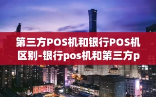 重庆第三方POS机和银行POS机区别-银行pos机和第三方pos机费率