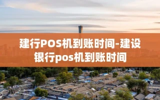 重庆建行POS机到账时间-建设银行pos机到账时间