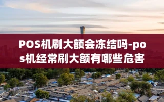重庆POS机刷大额会冻结吗-pos机经常刷大额有哪些危害