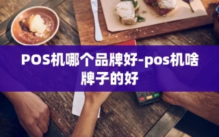 重庆POS机哪个品牌好-pos机啥牌子的好