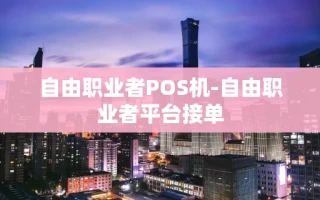 重庆自由职业者POS机-自由职业者平台接单
