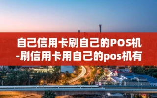 重庆自己信用卡刷自己的POS机-刷信用卡用自己的pos机有什么好处