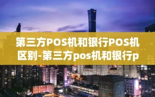 重庆第三方POS机和银行POS机区别-第三方pos机和银行pos机区别在哪