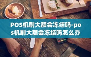 重庆POS机刷大额会冻结吗-pos机刷大额会冻结吗怎么办