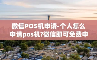 重庆微信POS机申请-个人怎么申请pos机?微信即可免费申请pos机即可