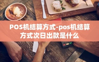 重庆POS机结算方式-pos机结算方式次日出款是什么