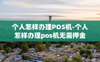 重庆个人怎样办理POS机-个人怎样办理pos机无需押金