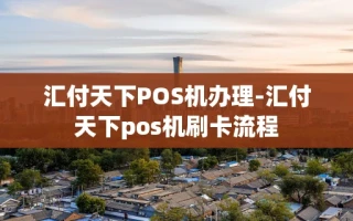 重庆汇付天下POS机办理-汇付天下pos机刷卡流程