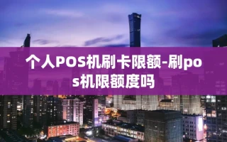 重庆个人POS机刷卡限额-刷pos机限额度吗