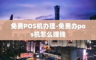 重庆免费POS机办理-免费办pos机怎么赚钱