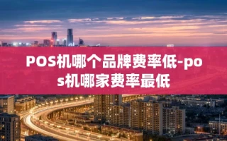 重庆POS机哪个品牌费率低-pos机哪家费率最低
