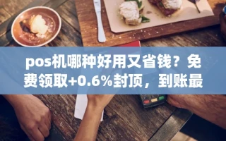 海口市pos机哪种好用又省钱？免费领取+0.6%封顶，到账最快仅需3秒