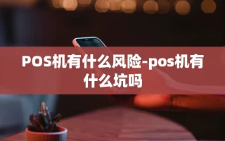 重庆POS机有什么风险-pos机有什么坑吗