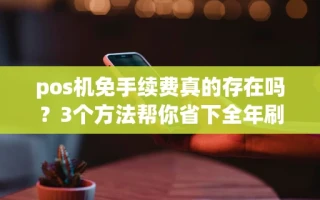 海口市pos机免手续费真的存在吗？3个方法帮你省下全年刷卡成本