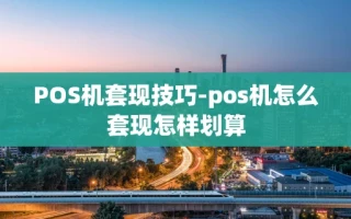 重庆POS机套现技巧-pos机怎么套现怎样划算