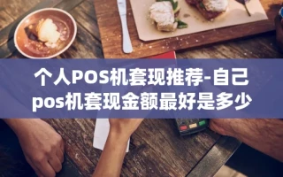 重庆个人POS机套现推荐-自己pos机套现金额最好是多少