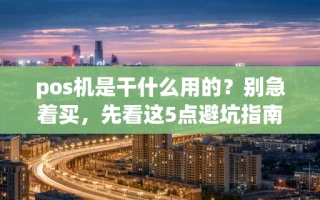 海口市pos机是干什么用的？别急着买，先看这5点避坑指南再免费申领