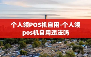 重庆个人领POS机自用-个人领pos机自用违法吗