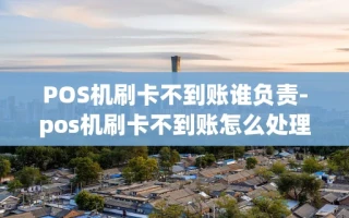 重庆POS机刷卡不到账谁负责-pos机刷卡不到账怎么处理