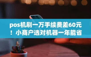 海口市pos机刷一万手续费差60元！小商户选对机器一年能省上千块