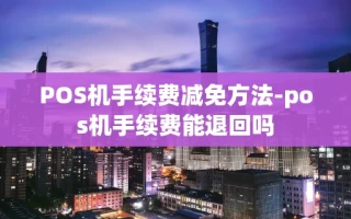 重庆POS机手续费减免方法-pos机手续费能退回吗