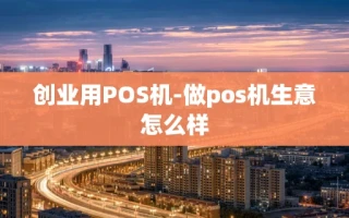 重庆创业用POS机-做pos机生意怎么样