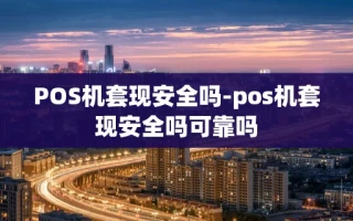 重庆POS机套现安全吗-pos机套现安全吗可靠吗